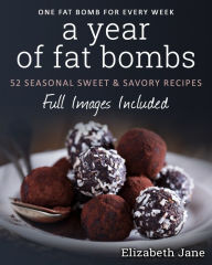 Title: A Year of Fat Bombs: 52 Seaonal Sweet & Savory Recipes, Author: Elizabeth Jane