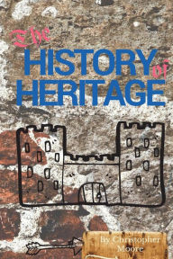 Title: The History of Heritage: The stories behind the people, places and events that have shaped our built heritage, Author: Christopher Moore