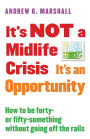 It's NOT a Midlife Crisis It's an Opportunity: How to be Forty-or Fifty-Something Without Going Off the Rails