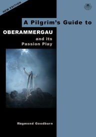 Title: A Pilgrim's Guide to Oberammergau and Its Passion Play, Author: Raymond Goodburn