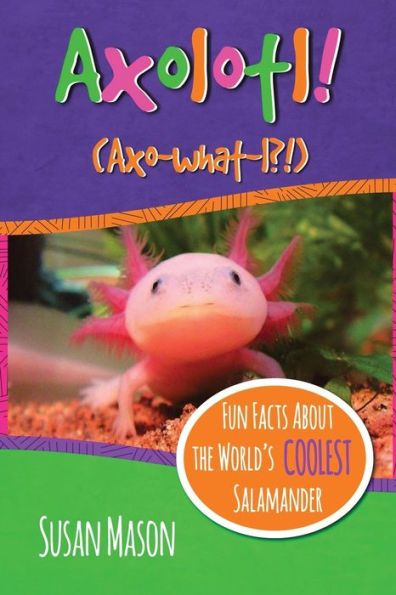 Axolotl!: Fun Facts About the World's Coolest Salamander - An Info-Picturebook for Kids
