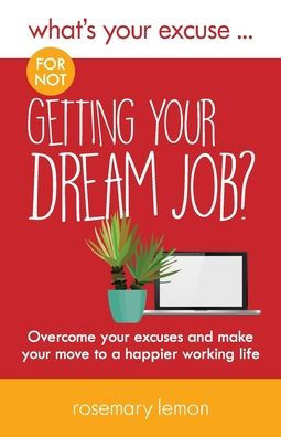 What's Your Excuse for not Getting Your Dream Job?: Overcome your excuses and make your move to a happier working life