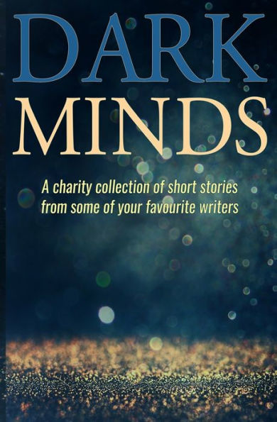 Dark Minds: A Charity Collection of Short Stories from Some of Your Favourite Authors