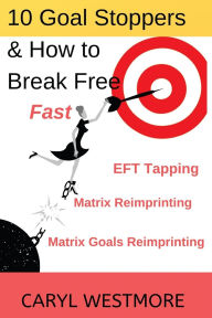 Title: 10 Goal Stoppers and How to Break Free: EFT Tapping, Matrix Reimprinting, Matrix Goals Reimprinting, Author: Caryl Westmore