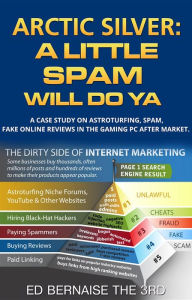 Title: Arctic Silver A Little Spam Will Do YA: A case study on astroturfing,spam,fake on line reviews in the gaming PC after market, Author: Ed Bernaise
