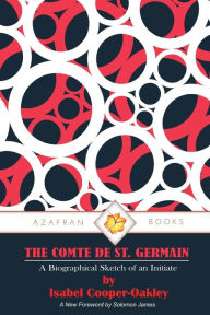 Title: The Comte De St. Germain: A Biographical Sketch of an Initiate, Author: Isabel Cooper-Oakley