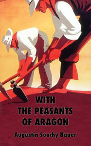 Title: With the Peasants of Aragon: Libertarian Communism In The Liberated Areas, Author: Augustin Souchy