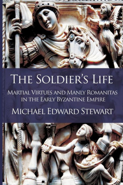 the Soldier's Life: Martial Virtues and Manly Romanitas Early Byzantine Empire