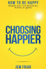 Choosing Happier: How to be happy despite your circumstances, history or genes