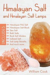 Title: Himalayan Salt and Himalayan Salt Lamps: Himalayan Pink Salt, Himalayan Salt Block, Sea Salt, Bath Salts, Rock Salt Inhalers, Iodized Salt, Salt Lamp Benefits, and much more, Author: William Cook
