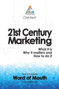 Title: 21st Century Marketing: What it is, Why it matters and How to do it: How to Generate Word of Mouth in the Digital Age, Author: Chris Kent