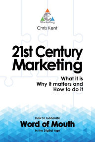 Title: 21st Century Marketing: What it is, Why it matters and How to do it: How to Generate Word of Mouth in the Digital Age, Author: Chris Kent