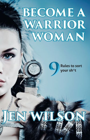 Become A Warrior Woman: 9 Rules to sort your shit