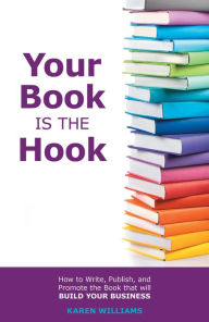 Title: Your Book is the Hook: How to Write, Publish, and Promote the Book that will Build your Business, Author: Karen Williams
