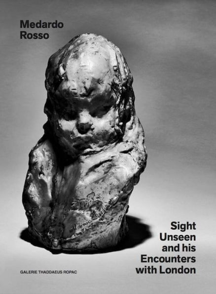 Medardo Rosso: Sight Unseen and His Encounters with London