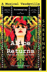 Title: Alice Returns Through The Looking-Glass: A Musical Vaudeville Screenplay, Author: Sergey Kizima