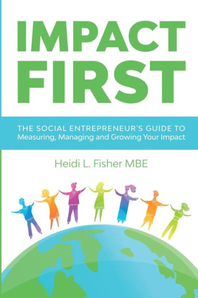 Impact First: The social entrepreneur's guide to measuring, managing and growing your impact
