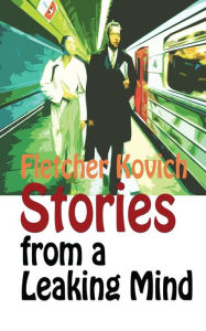 Title: Stories from a Leaking Mind: A collection of contemporary short stories, Author: Fletcher Kovich