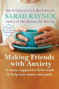 Title: Making Friends with Anxiety: A warm, supportive little book to help ease worry and panic, Author: Sarah Rayner