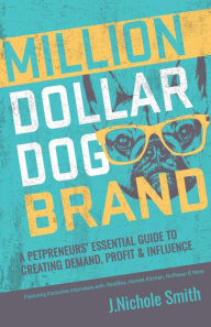 Title: Million Dollar Dog Brand: An Entrepreneur's Essential Guide to Creating Demand, Profit and Influence, Author: J.Nichole Smith