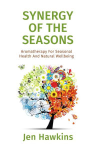 Title: Synergy of the Seasons: Aromatherapy For Seasonal Health And Natural Wellbeing, Author: Jen Hawkins