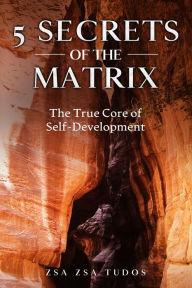 Title: 5 secrets of The Matrix: The True Core of Self-Development, Author: Zsa Zsa Tudos