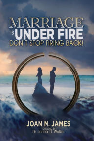 Title: Marriage Is Under Fire - Don't Stop Firing Back!, Author: Joan M James
