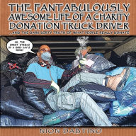 Title: The Fantabulously Awesome Life of a Charity Donation Truck Driver: ...And the Dark Truth of What People Really Donate, Author: Nion Dabtino