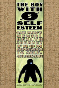 Title: The Boy With Zero Self-Esteem: One Man's Journey from Depression to Self-Actualization, Author: Aone Ofmany