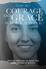 Title: Courage and Grace Workbook: Healing Exercises to Move You from Broken to Blissful, Author: Unize