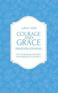 Title: Courage and Grace Freedom Journal: My Courageous Journey from Broken to Blissful, Author: Unize