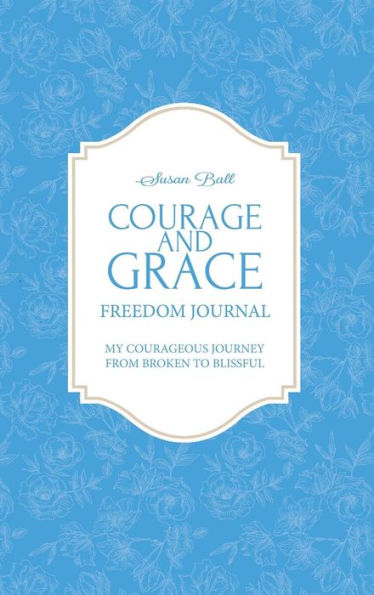 Courage and Grace Freedom Journal: My Courageous Journey from Broken to Blissful