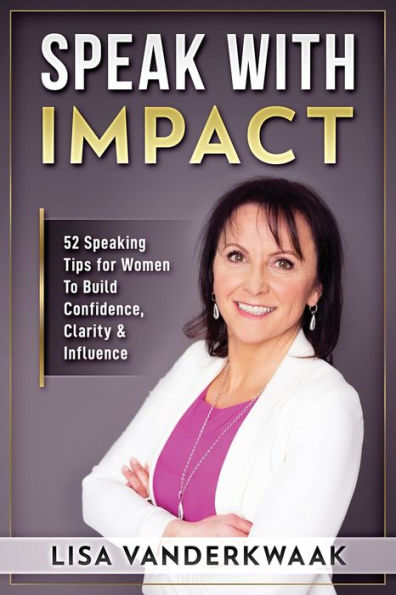 Speak with Impact: 52 Speaking Tips for Women to Build Confidence, Clarity & Influence