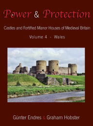 Title: Power and Protection: Castles and Fortified Manor Houses of Medieval Britain - Volume 4 - Wales, Author: Gïnter Endres