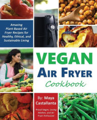 Title: Vegan Air Fryer Cookbook: Amazing Plant-Based Air Fryer Recipes for Healthy, Ethical, and Sustainable Living, Author: Maya Castallanta