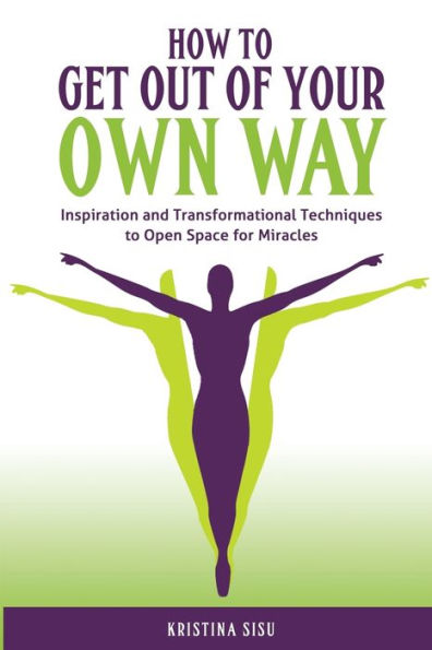 How to Get Out of Your Own Way: Inspiration and Transformational Techniques to Open Space for Miracles