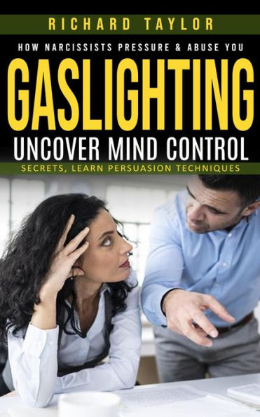 Gaslighting: How Narcissists Pressure & Abuse You (Uncover Mind Control Secrets, Learn Persuasion Techniques)