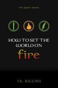 Title: How To Set The World On Fire, Author: T.K. Riggins