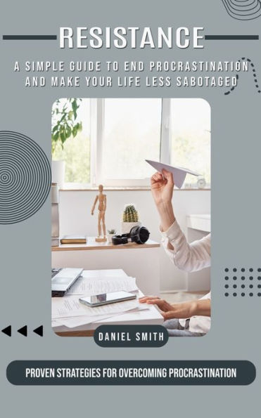 Procrastination: A Simple Guide to End Procrastination and Make Your Life Less Sabotaged (Proven Strategies for Overcoming Procrastination)