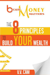 Title: Because Money Matters: The 8 Principles to Build Your Wealth, Author: V V Cam