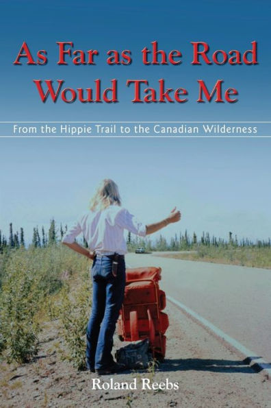 As Far as the Road Would Take Me: From the Hippie Trail to the Canadian Wilderness