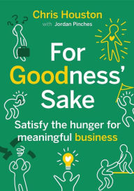 Title: For Goodness' Sake: Satisfy the Hunger for Meaningful Business, Author: Chris Houston