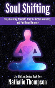 Title: Soul Shifting: Stop Doubting Yourself, Drop the Victim Mentality, and Find Inner Harmony, Author: Nathalie Thompson