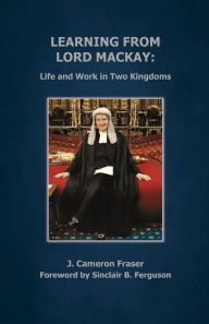 Title: Learning from Lord Mackay: Life and Work in Two Kingdoms, Author: J Cameron Fraser