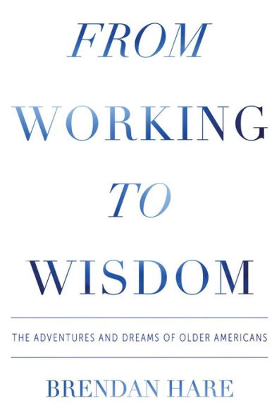 From Working to Wisdom: The Adventures and Dreams of Older Americans