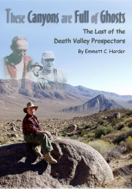 Title: These Canyons Are Full of Ghosts: The Last of the Death Valley Prospectors, Author: Emmett C. Harder