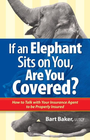 If an Elephant Sits on You, Are You Covered?: How to Talk with Your Insurance Agent to be Properly Insured