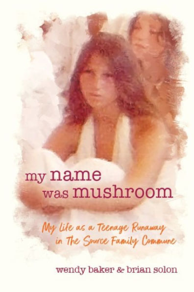 my name was mushroom: My Life as a Teenage Runaway in The Source Family Commune