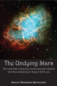 Title: The Undying Stars: The Truth That Unites the World's Ancient Wisdom and the Conspiracy to Keep It from You, Author: David Warner Mathisen