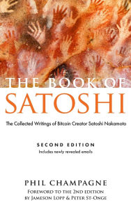 Title: The Book of Satoshi: The Collected Writings of Bitcoin Creator Satoshi Nakamoto, Author: Phil Champagne